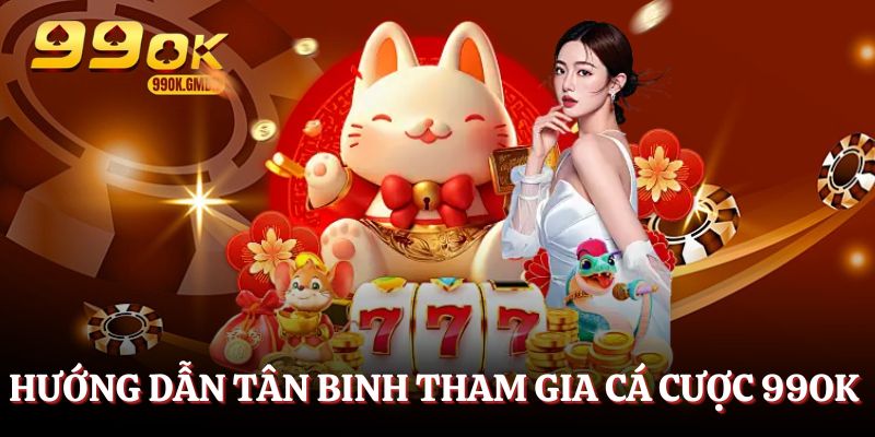 Hướng dẫn tân binh tham gia cá cược tại 99OK