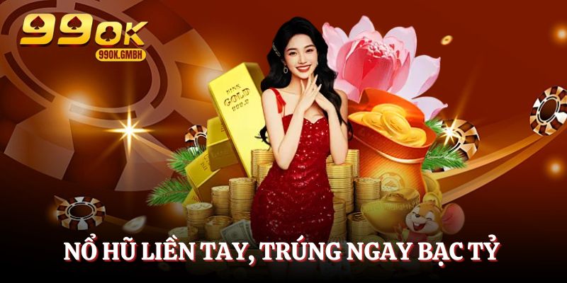 Nổ hũ liền tay, trúng ngay bạc tỷ tại 99OK